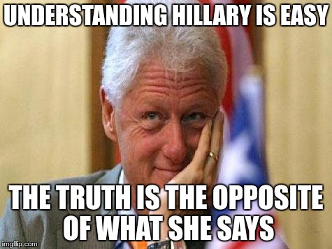 UNDERSTANDING HILLARY IS EASY THE TRUTH IS THE OPPOSITE OF WHAT SHE SAYS | made w/ Imgflip meme maker