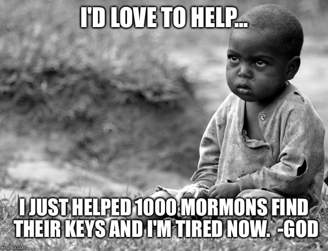 Needy child | I'D LOVE TO HELP... I JUST HELPED 1000 MORMONS FIND THEIR KEYS AND I'M TIRED NOW.  -GOD | image tagged in needy child,exmormon | made w/ Imgflip meme maker