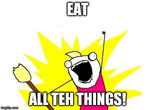 X All The Y | EAT; ALL TEH THINGS! | image tagged in memes,x all the y | made w/ Imgflip meme maker