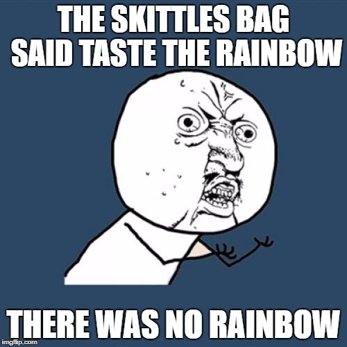 Y U No | THE SKITTLES BAG SAID TASTE THE RAINBOW; THERE WAS NO RAINBOW | image tagged in memes,y u no | made w/ Imgflip meme maker