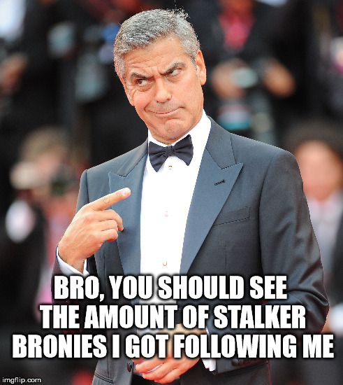 BRO, YOU SHOULD SEE THE AMOUNT OF STALKER BRONIES I GOT FOLLOWING ME | made w/ Imgflip meme maker