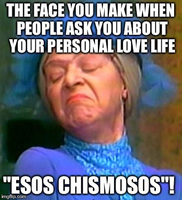 Doña clotilde | THE FACE YOU MAKE WHEN PEOPLE ASK YOU ABOUT YOUR PERSONAL LOVE LIFE; "ESOS CHISMOSOS"! | image tagged in doa clotilde | made w/ Imgflip meme maker