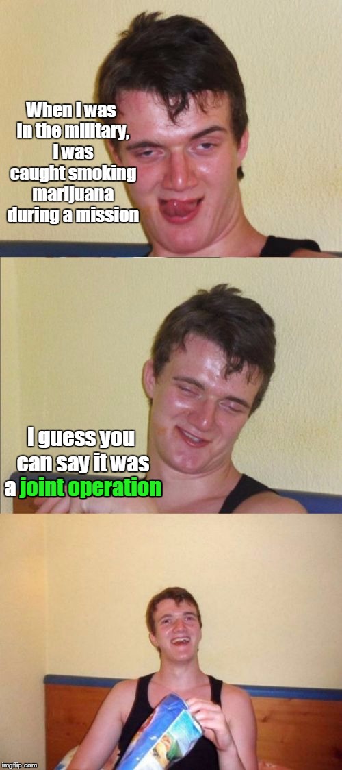 10 guy bad pun | When I was in the military, I was caught smoking marijuana during a mission; I guess you can say it was a joint operation; joint operation | image tagged in 10 guy bad pun,10 guy,military,trhtimmy,bad puns | made w/ Imgflip meme maker