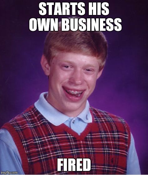 Bad Luck Brian | STARTS HIS OWN BUSINESS; FIRED | image tagged in memes,bad luck brian | made w/ Imgflip meme maker