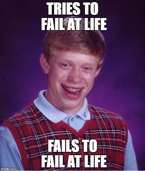 Bad Luck Brian | TRIES TO FAIL AT LIFE; FAILS TO FAIL AT LIFE | image tagged in memes,bad luck brian | made w/ Imgflip meme maker