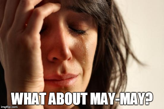 First World Problems Meme | WHAT ABOUT MAY-MAY? | image tagged in memes,first world problems | made w/ Imgflip meme maker