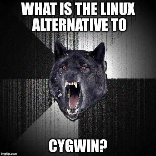 Insanity Wolf Meme | WHAT IS THE LINUX ALTERNATIVE TO; CYGWIN? | image tagged in memes,insanity wolf | made w/ Imgflip meme maker