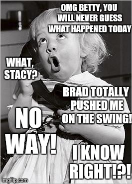telephone girl | OMG BETTY, YOU WILL NEVER GUESS WHAT HAPPENED TODAY; WHAT, STACY? BRAD TOTALLY PUSHED ME ON THE SWING! NO WAY! I KNOW RIGHT!?! | image tagged in telephone girl | made w/ Imgflip meme maker