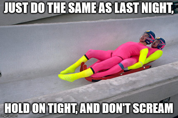 JUST DO THE SAME AS LAST NIGHT, HOLD ON TIGHT, AND DON'T SCREAM | made w/ Imgflip meme maker