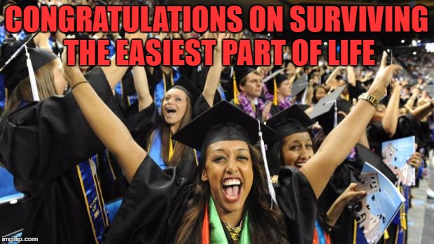 Graduation Celebration | CONGRATULATIONS ON SURVIVING THE EASIEST PART OF LIFE | image tagged in graduation celebration | made w/ Imgflip meme maker