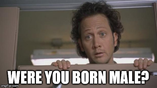 WERE YOU BORN MALE? | made w/ Imgflip meme maker