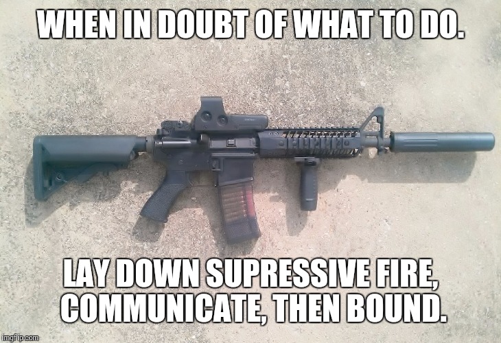 AR15 | WHEN IN DOUBT OF WHAT TO DO. LAY DOWN SUPRESSIVE FIRE, COMMUNICATE, THEN BOUND. | image tagged in ar15 | made w/ Imgflip meme maker