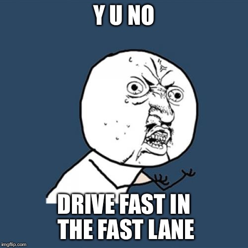 Y U No | Y U NO; DRIVE FAST IN THE FAST LANE | image tagged in memes,y u no | made w/ Imgflip meme maker