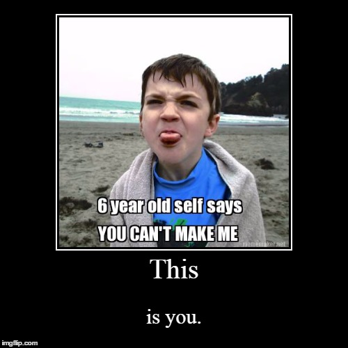 This might be you... | image tagged in funny,demotivationals,this is you,6 year old,child,you can't make me | made w/ Imgflip demotivational maker