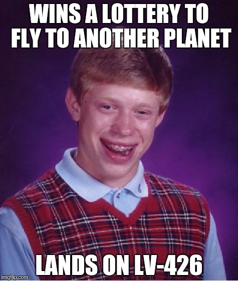 Any sci-fi fans out there? | WINS A LOTTERY TO FLY TO ANOTHER PLANET; LANDS ON LV-426 | image tagged in memes,bad luck brian | made w/ Imgflip meme maker