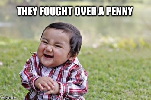 Evil Toddler Meme | THEY FOUGHT OVER A PENNY | image tagged in memes,evil toddler | made w/ Imgflip meme maker