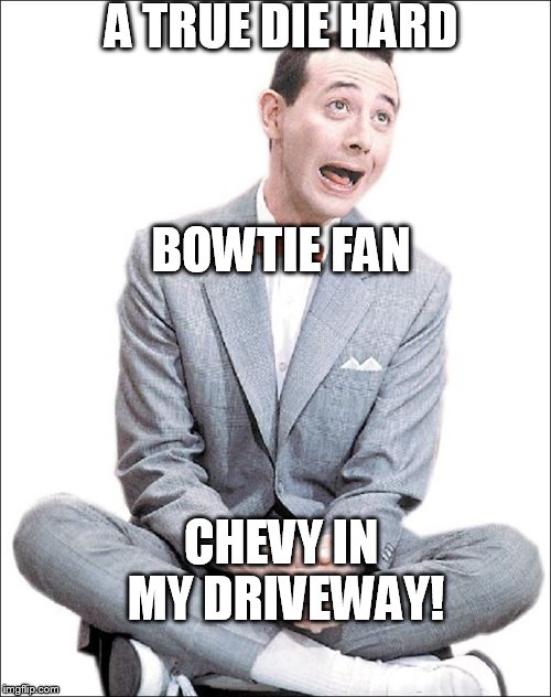 A TRUE DIE HARD; BOWTIE FAN; CHEVY IN MY DRIVEWAY! | image tagged in bowtie herman,peewee | made w/ Imgflip meme maker