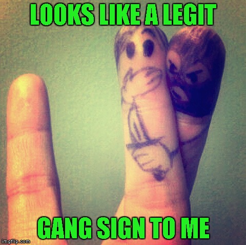 Must be a tough gang. | LOOKS LIKE A LEGIT; GANG SIGN TO ME | image tagged in true gang sign,memes,funny,gang signs | made w/ Imgflip meme maker