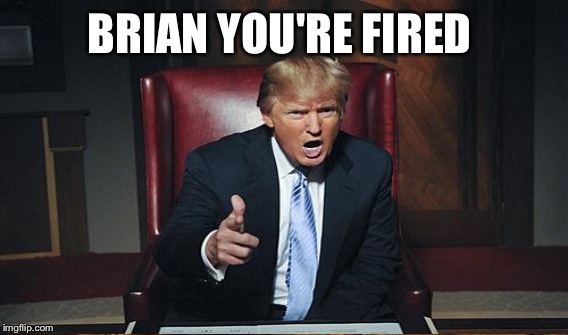 BRIAN YOU'RE FIRED | made w/ Imgflip meme maker