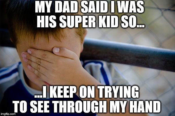 confession kid is daddy's super kid | MY DAD SAID I WAS HIS SUPER KID SO... ...I KEEP ON TRYING TO SEE THROUGH MY HAND | image tagged in memes,confession kid,superboy,naked woman,special kind of stupid,not today | made w/ Imgflip meme maker
