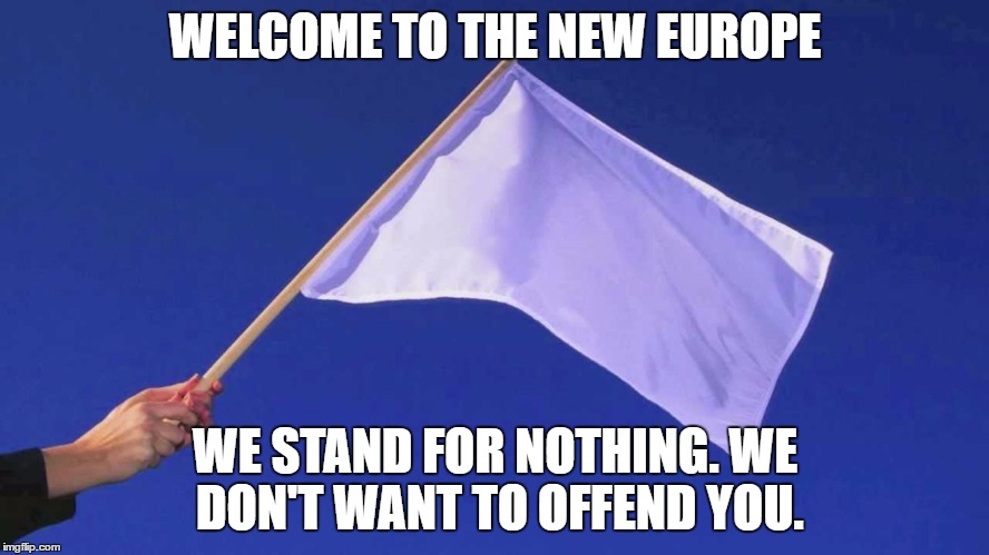 WELCOME TO THE NEW EUROPE; WE STAND FOR NOTHING. WE DON'T WANT TO OFFEND YOU. | image tagged in The_Donald | made w/ Imgflip meme maker