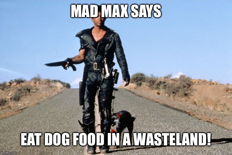 Mad Max Says | MAD MAX SAYS; EAT DOG FOOD IN A WASTELAND! | image tagged in mad max says | made w/ Imgflip meme maker
