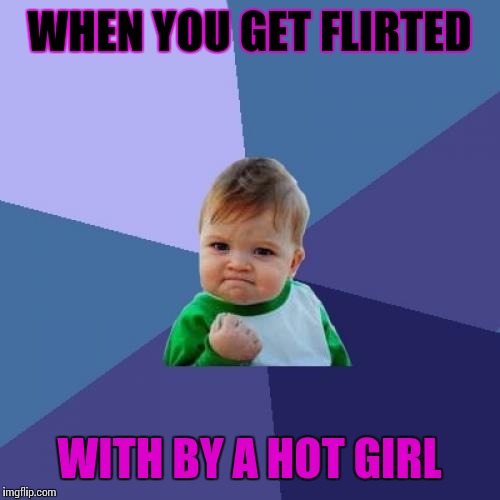 Success Kid Meme | WHEN YOU GET FLIRTED; WITH BY A HOT GIRL | image tagged in memes,success kid | made w/ Imgflip meme maker