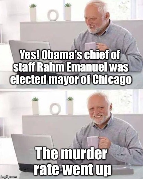 Hide he pain | Yes! Obama's chief of staff Rahm Emanuel was elected mayor of Chicago The murder rate went up | image tagged in hide he pain | made w/ Imgflip meme maker