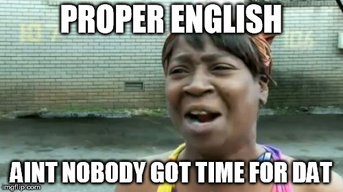 Ain't Nobody Got Time For That Meme | PROPER ENGLISH AINT NOBODY GOT TIME FOR DAT | image tagged in memes,aint nobody got time for that | made w/ Imgflip meme maker