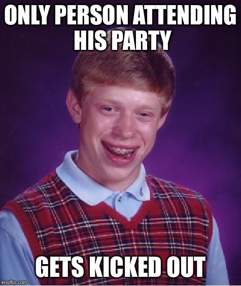 Do you have an invitation  | ONLY PERSON ATTENDING HIS PARTY; GETS KICKED OUT | image tagged in memes,bad luck brian | made w/ Imgflip meme maker