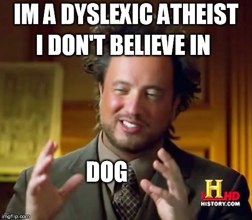 Ancient Aliens | I DON'T BELIEVE IN; IM A DYSLEXIC ATHEIST; DOG | image tagged in memes,ancient aliens | made w/ Imgflip meme maker