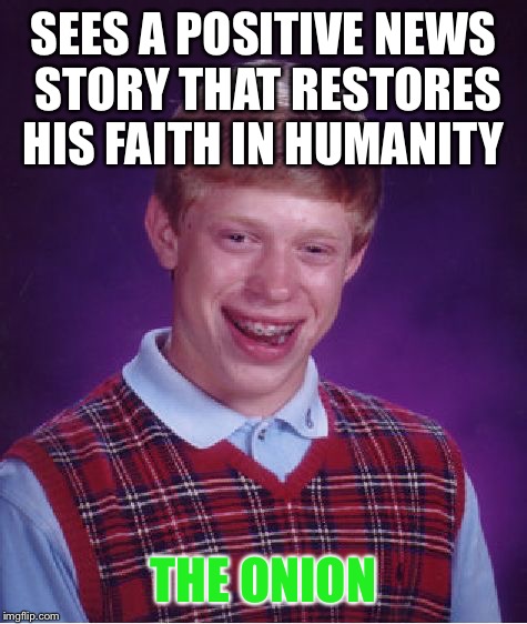 Who else here wishes the onion was a real newspaper? | SEES A POSITIVE NEWS STORY THAT RESTORES HIS FAITH IN HUMANITY; THE ONION | image tagged in memes,bad luck brian | made w/ Imgflip meme maker