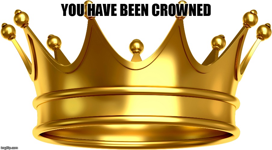 YOU HAVE BEEN CROWNED | made w/ Imgflip meme maker