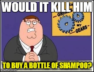 WOULD IT KILL HIM TO BUY A BOTTLE OF SHAMPOO? | made w/ Imgflip meme maker