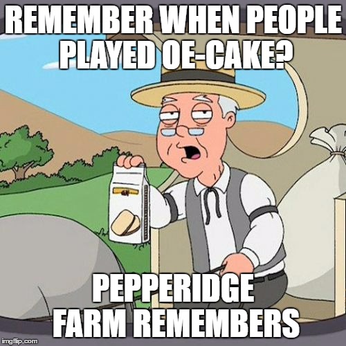 Good memories. | REMEMBER WHEN PEOPLE PLAYED OE-CAKE? PEPPERIDGE FARM REMEMBERS | image tagged in memes,pepperidge farm remembers | made w/ Imgflip meme maker