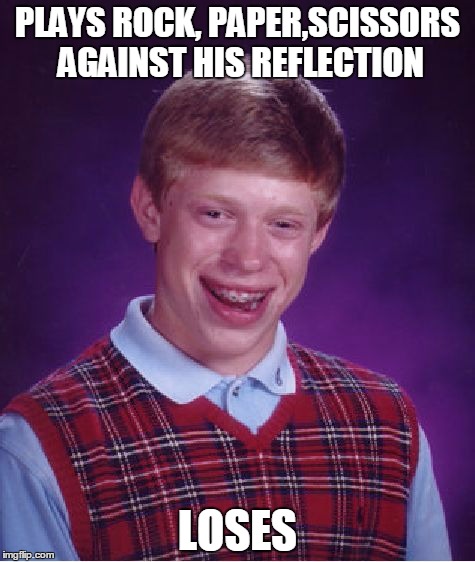 Bad Luck Brian | PLAYS ROCK, PAPER,SCISSORS AGAINST HIS REFLECTION; LOSES | image tagged in memes,bad luck brian | made w/ Imgflip meme maker