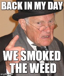 Back In My Day Meme | BACK IN MY DAY WE SMOKED THE WEED | image tagged in memes,back in my day | made w/ Imgflip meme maker