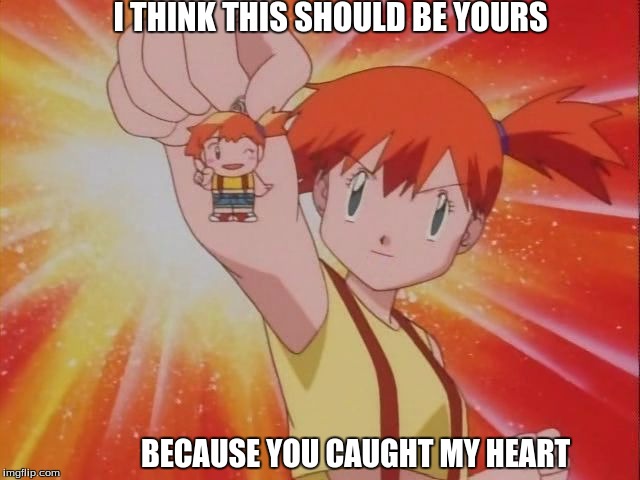 Misty Be Like | I THINK THIS SHOULD BE YOURS; BECAUSE YOU CAUGHT MY HEART | image tagged in misty's special lure,pokeshipping,special lure,lure,misty,special | made w/ Imgflip meme maker