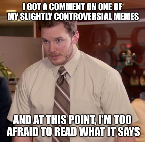 Afraid To Ask Andy Meme | I GOT A COMMENT ON ONE OF MY SLIGHTLY CONTROVERSIAL MEMES; AND AT THIS POINT, I'M TOO AFRAID TO READ WHAT IT SAYS | image tagged in memes,afraid to ask andy | made w/ Imgflip meme maker