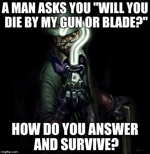 The Riddler | A MAN ASKS YOU "WILL YOU DIE BY MY GUN OR BLADE?"; HOW DO YOU ANSWER AND SURVIVE? | image tagged in the riddler,memes | made w/ Imgflip meme maker