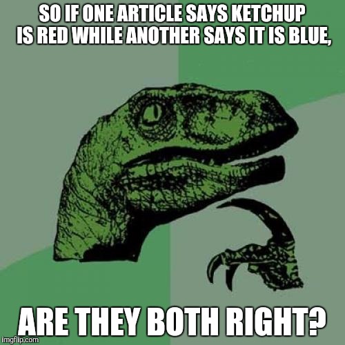 Philosoraptor Meme | SO IF ONE ARTICLE SAYS KETCHUP IS RED WHILE ANOTHER SAYS IT IS BLUE, ARE THEY BOTH RIGHT? | image tagged in memes,philosoraptor | made w/ Imgflip meme maker