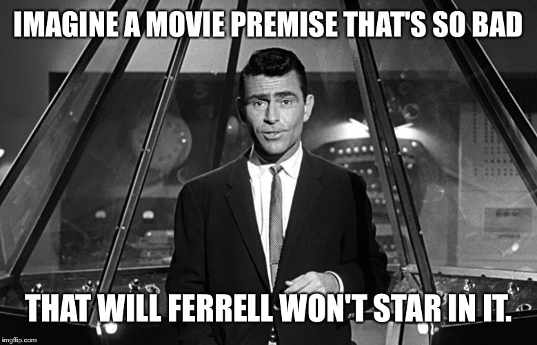 He actually showed class by not doing it. | IMAGINE A MOVIE PREMISE THAT'S SO BAD; THAT WILL FERRELL WON'T STAR IN IT. | image tagged in twilight zone 3,will ferrell,ronald reagan,movie,hollywood | made w/ Imgflip meme maker