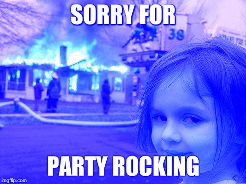 Disaster Girl | SORRY FOR; PARTY ROCKING | image tagged in memes,disaster girl | made w/ Imgflip meme maker