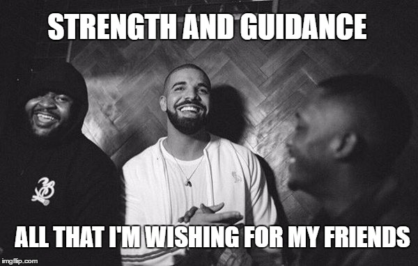 STRENGTH AND GUIDANCE; ALL THAT I'M WISHING FOR MY FRIENDS | image tagged in drake - friends | made w/ Imgflip meme maker