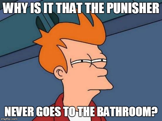 Futurama Fry Meme | WHY IS IT THAT THE PUNISHER NEVER GOES TO THE BATHROOM? | image tagged in memes,futurama fry | made w/ Imgflip meme maker