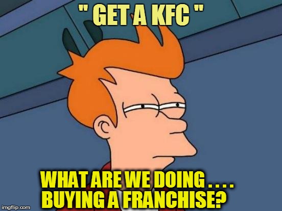 Futurama Fry Meme | " GET A KFC " BUYING A FRANCHISE? WHAT ARE WE DOING . . . . | image tagged in memes,futurama fry | made w/ Imgflip meme maker