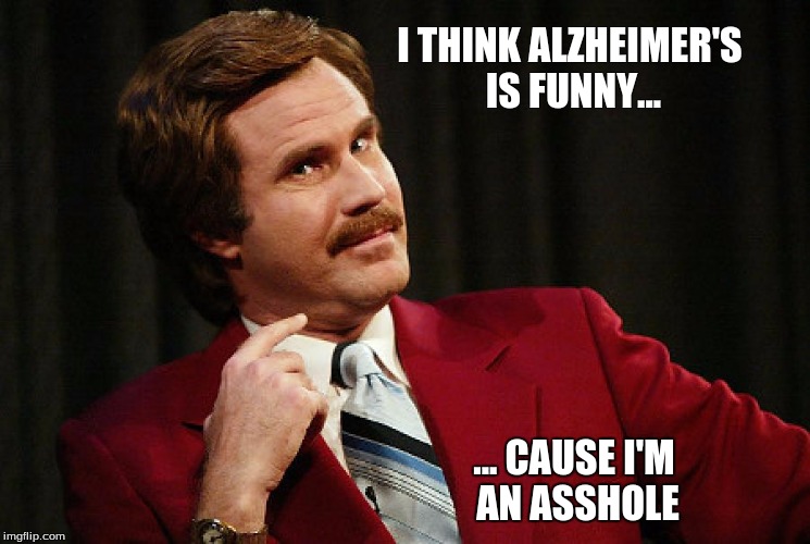 will ferrell | I THINK ALZHEIMER'S IS FUNNY... ... CAUSE I'M AN ASSHOLE | image tagged in will ferrell | made w/ Imgflip meme maker