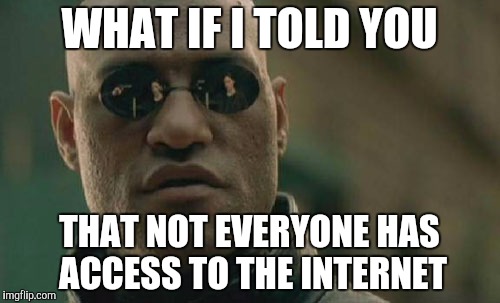Matrix Morpheus Meme | WHAT IF I TOLD YOU THAT NOT EVERYONE HAS ACCESS TO THE INTERNET | image tagged in memes,matrix morpheus | made w/ Imgflip meme maker