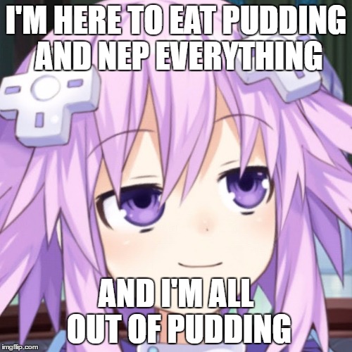 Neptune ohye cy | I'M HERE TO EAT PUDDING AND NEP EVERYTHING; AND I'M ALL OUT OF PUDDING | image tagged in neptune ohye cy | made w/ Imgflip meme maker