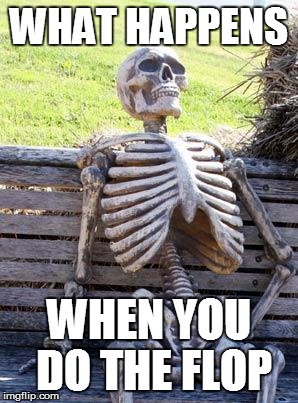 Waiting Skeleton Meme | WHAT HAPPENS WHEN YOU DO THE FLOP | image tagged in memes,waiting skeleton | made w/ Imgflip meme maker